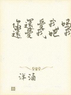 你还爱我吗 你还爱我吧 我没办法是 你懂我