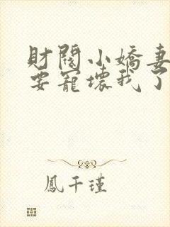 财阀小娇妻叔你要宠坏我了完整版免费