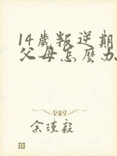 14岁叛逆期打父母怎么办