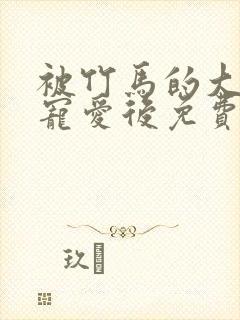 被竹马的大唧唧宠爱后免费漫画