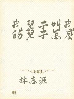 我儿子叫我姑姑的儿子怎么称呼