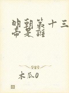 明朝第十三位皇帝是谁