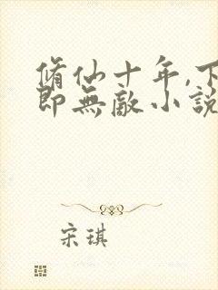 修仙十年,下山即无敌小说全文阅读