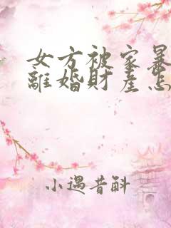 女方被家暴起诉离婚财产怎么分割