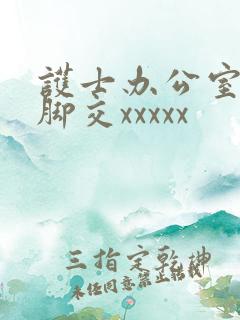 护士办公室丝袜脚交xxxxx