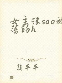 女主很sao放荡的h