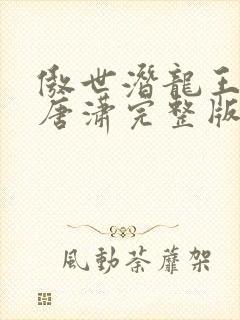 傲世潜龙王东,唐潇完整版