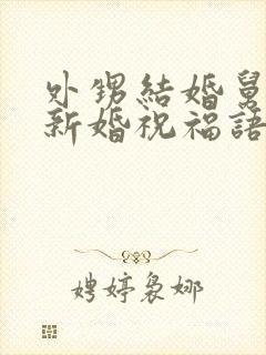 外甥结婚舅舅的新婚祝福语