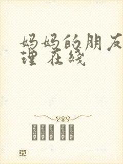 妈妈的朋友 伦理 在线