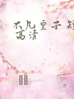 不凡皇子 短剧 高清