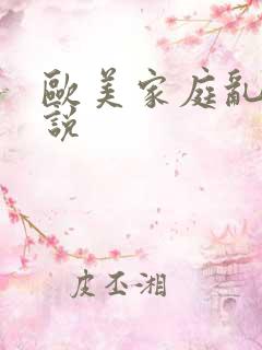 欧美家庭乱论小说