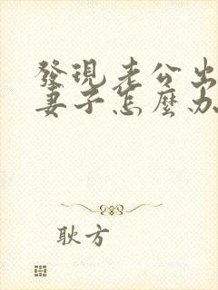 发现老公出轨,妻子怎么办