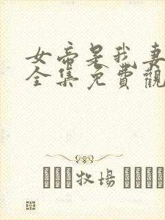 女帝是我妻短剧全集免费观看