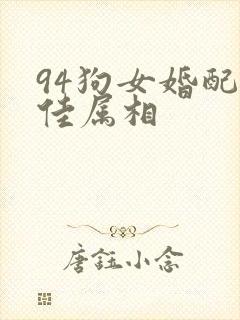 94狗女婚配最佳属相