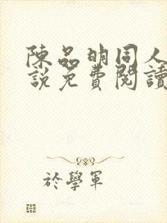 陈品明同人文小说免费阅读