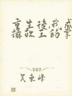 重生后,我成了摄政王的掌心宠主角