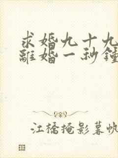 求婚九十九次,离婚一秒钟全集