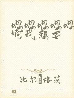 嗯嗯嗯嗯嗯啊啊啊我想要