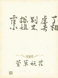 霍总别虐了 付小姐又去相亲了