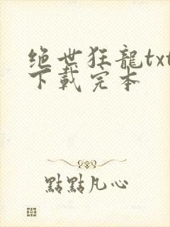 绝世狂龙txt下载完本
