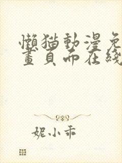 懒猫动漫免费漫画页面在线看漫画网站看漫画