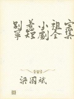 别惹小祖宗陆桑宁短剧全集