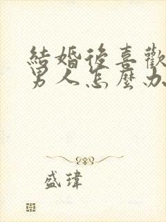 结婚后喜欢别的男人怎么办