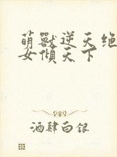 萌兽逆天绝世妖女倾天下