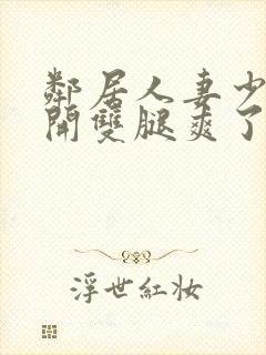 邻居人妻少妇张开双腿爽了一夜