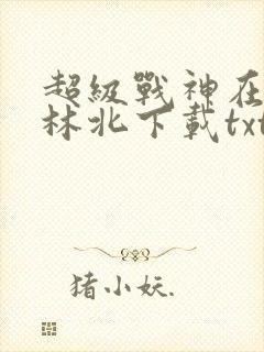 超级战神在都市林北下载txt