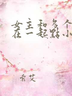 女主和多个男主在一起点小说