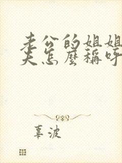 老公的姐姐的丈夫怎么称呼我