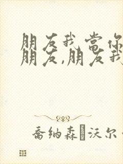 朋友我当你一秒朋友,朋友我当你一世朋友