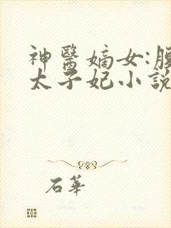 神医嫡女:腹黑太子妃小说完整版