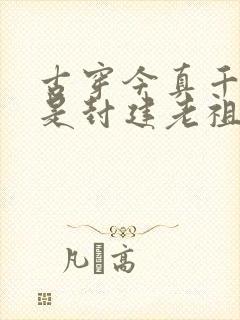 古穿今真千金竟是封建老祖宗短剧