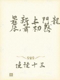 最新上门龙婿叶辰,萧初然