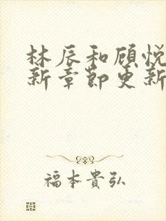 林辰和顾悦兮最新章节更新