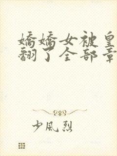 娇娇女被皇叔宠翻了全部章节免费看