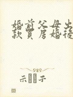 婚前父母出资贷款买房婚后加女方名字