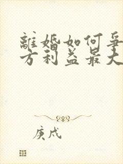 离婚如何争取女方利益最大化