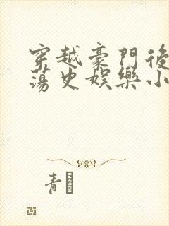 穿越豪门后宫艳荡史娱乐小说