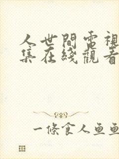 人世间电视剧全集在线观看完整版免费