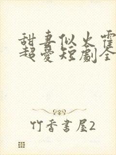 甜妻似火霍爷他超爱短剧全集在线观看