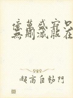 亿万盛宠只为你无删减版在线阅读