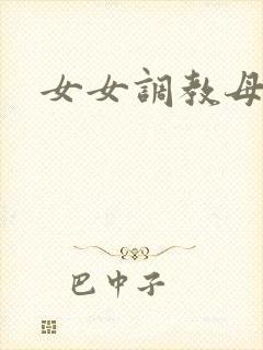 女女调教母狗