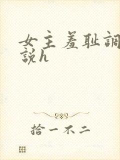 女主羞耻调教小说h