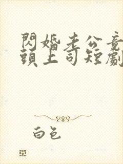 闪婚老公竟是顶头上司短剧全集