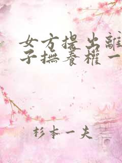 女方提出离婚孩子抚养权一般怎么判