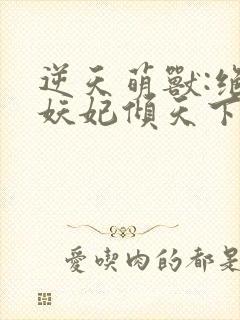 逆天萌兽:绝世妖妃倾天下第二部