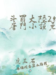 斗罗大陆2绝世唐门小说免费下载txt